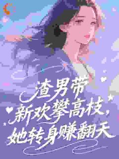 渣男带新欢攀高枝，她转身赚翻天​​