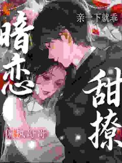 暗恋！甜撩！偏执哥哥亲一下就乖