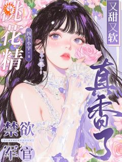 桃花精又甜又软，禁欲军官真香了